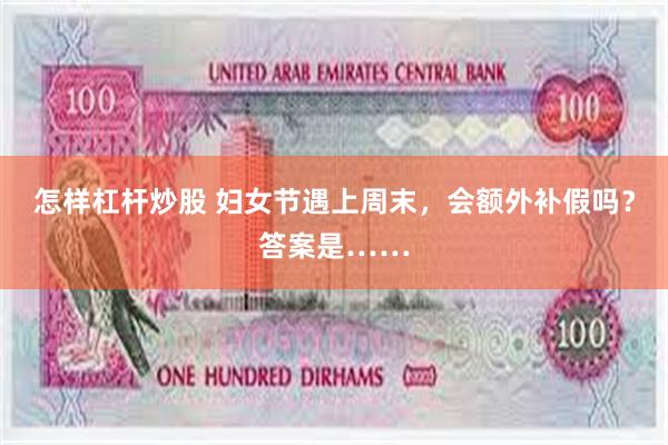 怎样杠杆炒股 妇女节遇上周末，会额外补假吗？答案是……