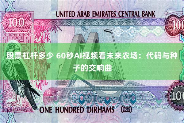股票杠杆多少 60秒AI视频看未来农场：代码与种子的交响曲