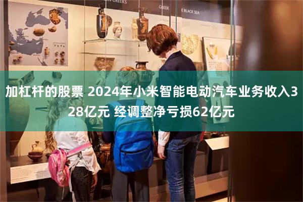 加杠杆的股票 2024年小米智能电动汽车业务收入328亿元 经调整净亏损62亿元