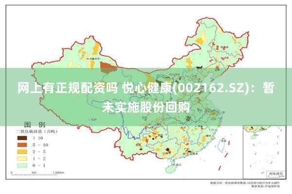 网上有正规配资吗 悦心健康(002162.SZ)：暂未实施股份回购