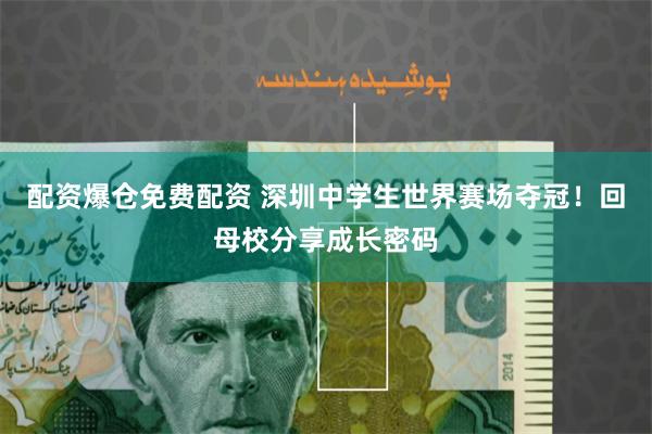 配资爆仓免费配资 深圳中学生世界赛场夺冠！回母校分享成长密码