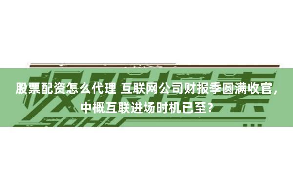 股票配资怎么代理 互联网公司财报季圆满收官，中概互联进场时机已至？