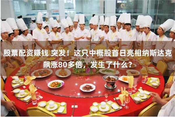 股票配资赚钱 突发！这只中概股首日亮相纳斯达克飙涨80多倍，发生了什么？
