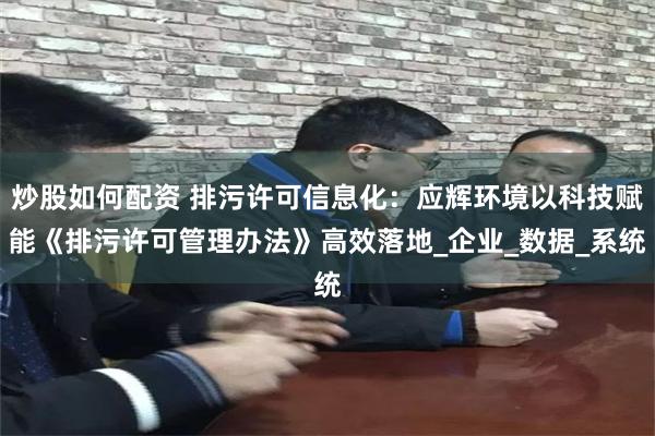 炒股如何配资 排污许可信息化：应辉环境以科技赋能《排污许可管理办法》高效落地_企业_数据_系统