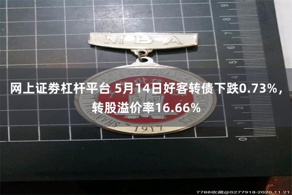 网上证劵杠杆平台 5月14日好客转债下跌0.73%，转股溢价率16.66%