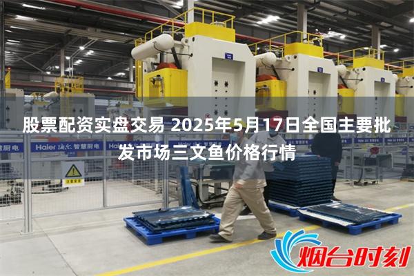 股票配资实盘交易 2025年5月17日全国主要批发市场三文鱼价格行情