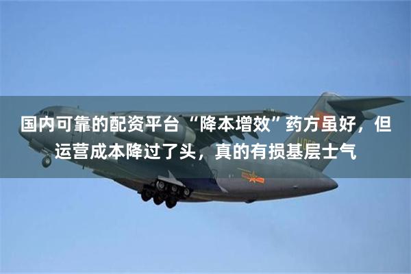 国内可靠的配资平台 “降本增效”药方虽好，但运营成本降过了头，真的有损基层士气