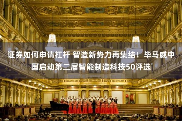 证券如何申请杠杆 智造新势力再集结！毕马威中国启动第二届智能制造科技50评选