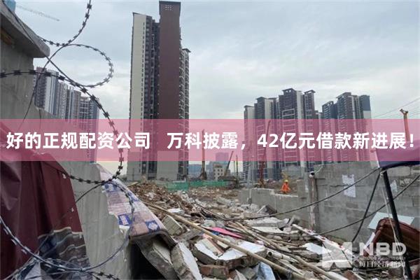 好的正规配资公司   万科披露，42亿元借款新进展！