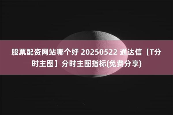 股票配资网站哪个好 20250522 通达信【T分时主图】分时主图指标{免费分享}