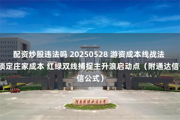 配资炒股违法吗 20250528 游资成本线战法 精准锁定庄家成本 红绿双线捕捉主升浪启动点（附通达信公式）