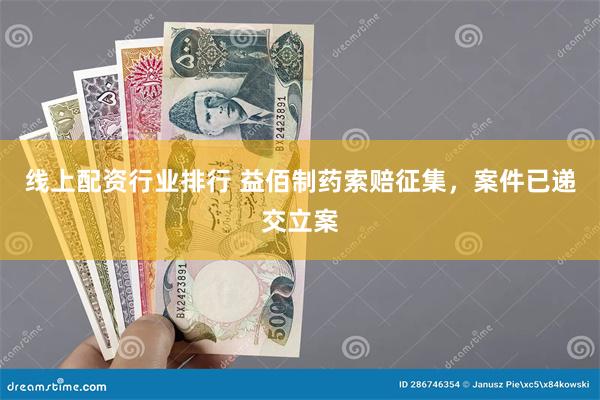 线上配资行业排行 益佰制药索赔征集，案件已递交立案