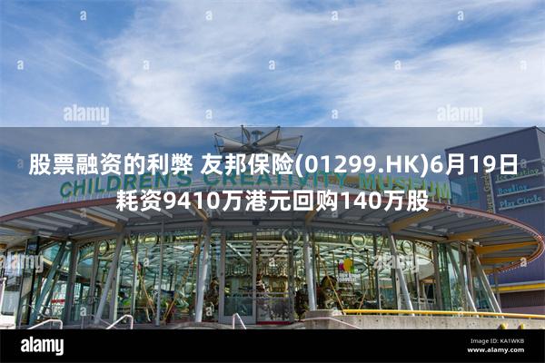 股票融资的利弊 友邦保险(01299.HK)6月19日耗资9410万港元回购140万股
