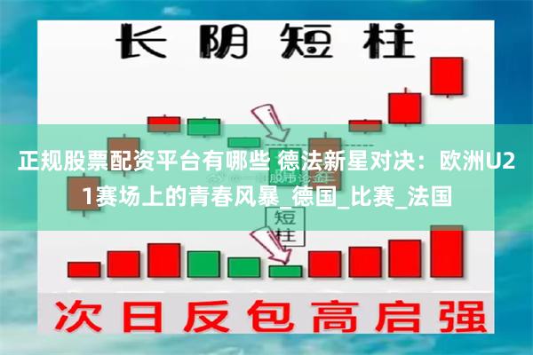 正规股票配资平台有哪些 德法新星对决：欧洲U21赛场上的青春风暴_德国_比赛_法国