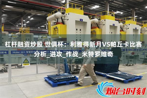 杠杆融资炒股 世俱杯：利雅得新月VS帕丘卡比赛分析_进攻_作战_米特罗维奇