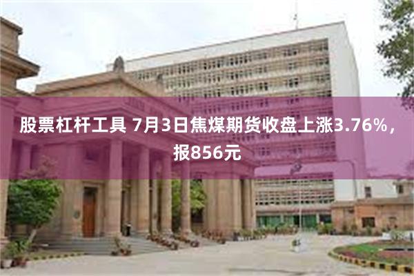 股票杠杆工具 7月3日焦煤期货收盘上涨3.76%，报856元
