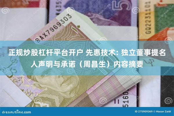 正规炒股杠杆平台开户 先惠技术: 独立董事提名人声明与承诺（周昌生）内容摘要