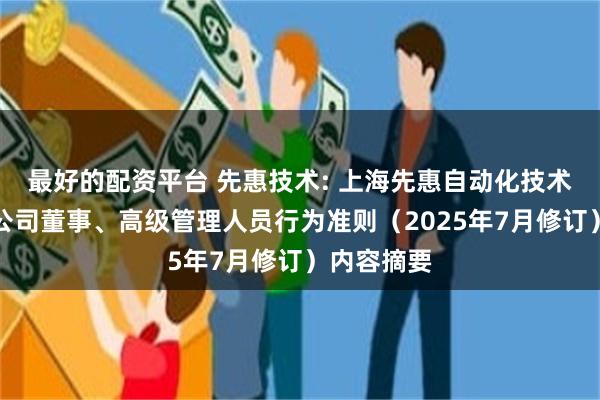 最好的配资平台 先惠技术: 上海先惠自动化技术股份有限公司董事、高级管理人员行为准则（2025年7月修订）内容摘要
