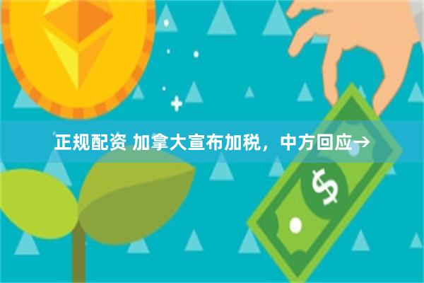 正规配资 加拿大宣布加税，中方回应→