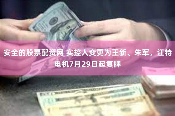 安全的股票配资网 实控人变更为王新、朱军，江特电机7月29日起复牌
