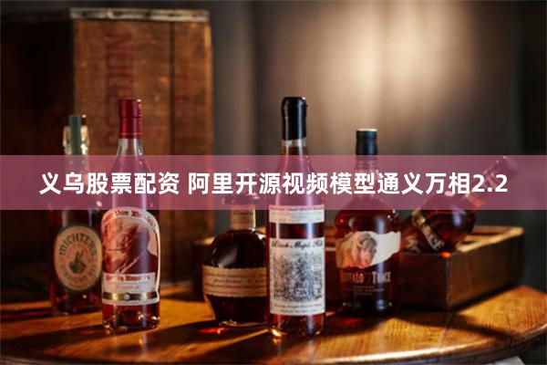 义乌股票配资 阿里开源视频模型通义万相2.2