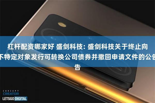 杠杆配资哪家好 盛剑科技: 盛剑科技关于终止向不特定对象发行可转换公司债券并撤回申请文件的公告