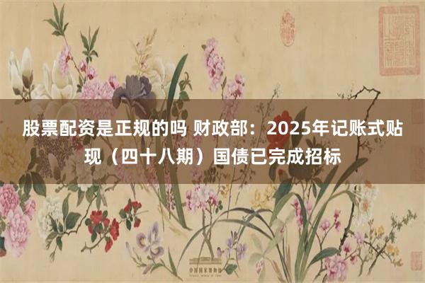 股票配资是正规的吗 财政部：2025年记账式贴现（四十八期）国债已完成招标