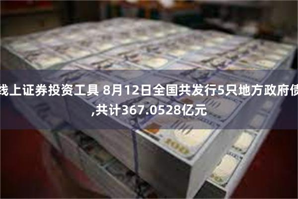 线上证券投资工具 8月12日全国共发行5只地方政府债,共计367.0528亿元