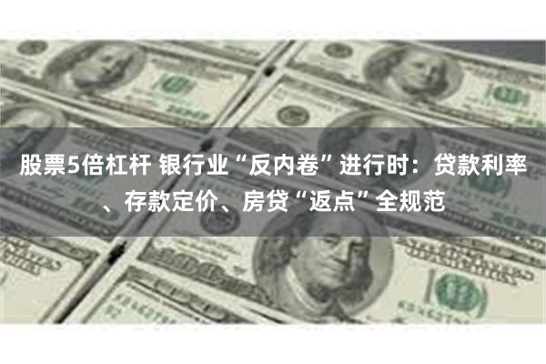 股票5倍杠杆 银行业“反内卷”进行时：贷款利率、存款定价、房贷“返点”全规范