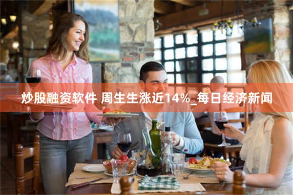 炒股融资软件 周生生涨近14%_每日经济新闻
