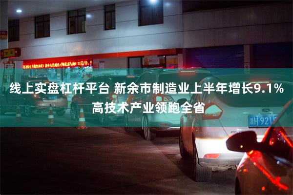 线上实盘杠杆平台 新余市制造业上半年增长9.1% 高技术产业领跑全省