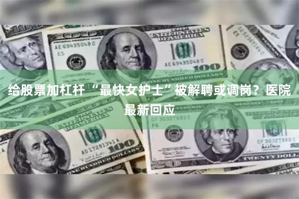 给股票加杠杆 “最快女护士”被解聘或调岗？医院最新回应
