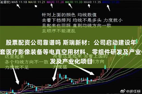 股票配资公司靠谱吗 斯瑞新材：公司启动建设年产3万套医疗影像装备等电真空用材料、零组件研发及产业化项目