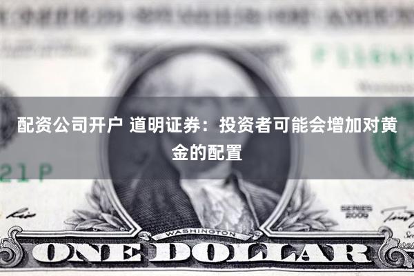 配资公司开户 道明证券：投资者可能会增加对黄金的配置